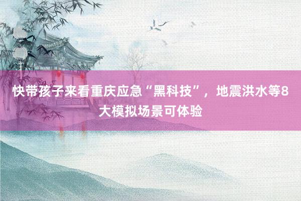 快带孩子来看重庆应急“黑科技”，地震洪水等8大模拟场景可体验