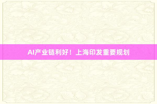 AI产业链利好！上海印发重要规划