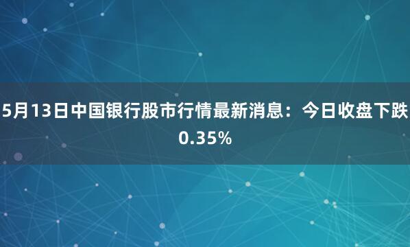 5月13日中国银行股市行情最新消息：今日收盘下跌0.35%