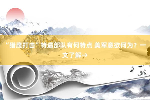 “猎鹰打击”特遣部队有何特点 美军意欲何为？一文了解→
