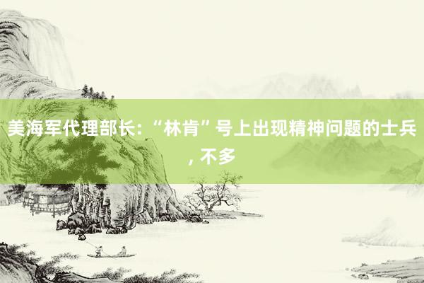 美海军代理部长: “林肯”号上出现精神问题的士兵, 不多