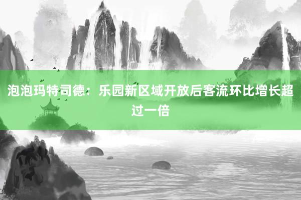 泡泡玛特司德：乐园新区域开放后客流环比增长超过一倍