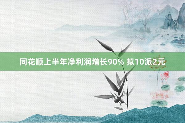 同花顺上半年净利润增长90% 拟10派2元