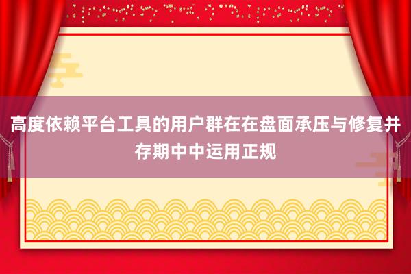 高度依赖平台工具的用户群在在盘面承压与修复并存期中中运用正规