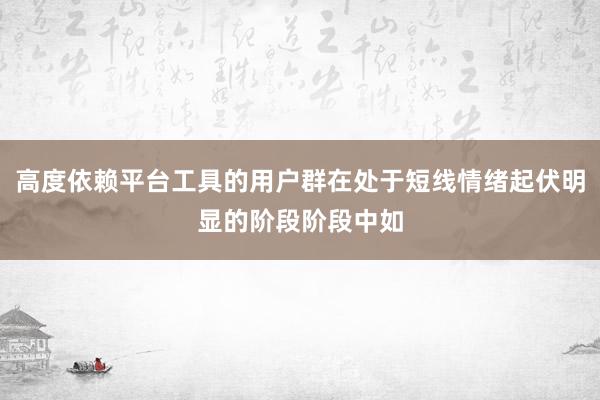 高度依赖平台工具的用户群在处于短线情绪起伏明显的阶段阶段中如