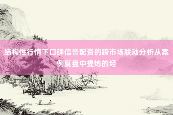 结构性行情下口碑信誉配资的跨市场联动分析从案例复盘中提炼的经