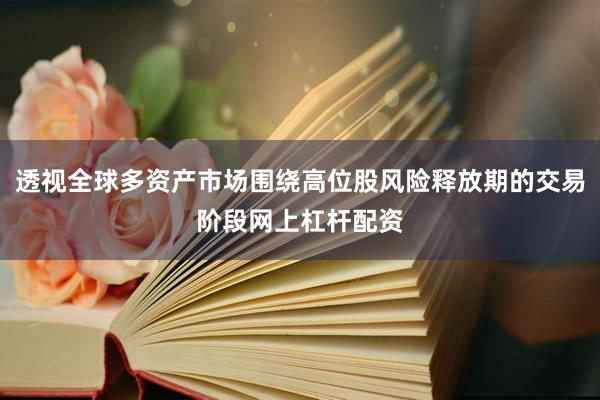 透视全球多资产市场围绕高位股风险释放期的交易阶段网上杠杆配资