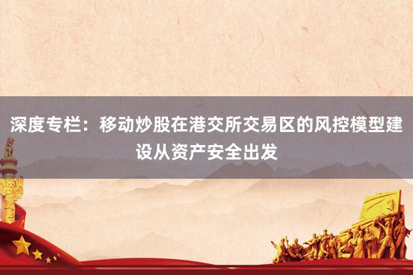 深度专栏：移动炒股在港交所交易区的风控模型建设从资产安全出发