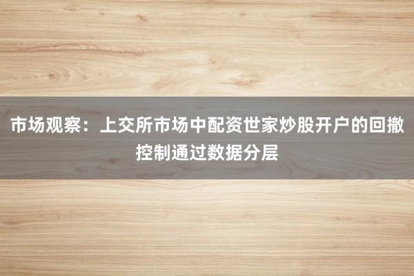 市场观察：上交所市场中配资世家炒股开户的回撤控制通过数据分层