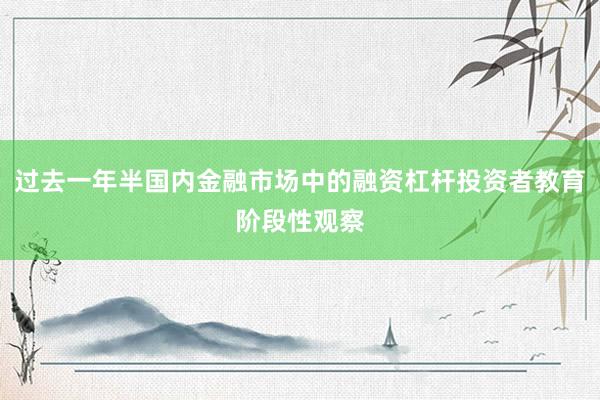 过去一年半国内金融市场中的融资杠杆投资者教育阶段性观察