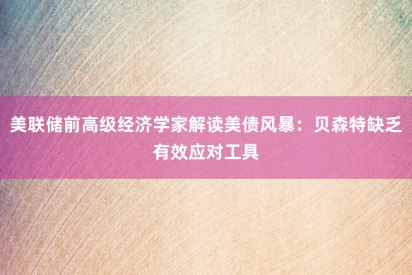 美联储前高级经济学家解读美债风暴：贝森特缺乏有效应对工具