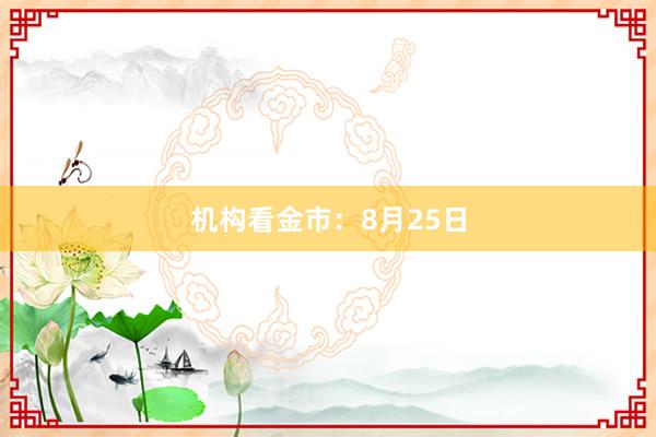 机构看金市：8月25日