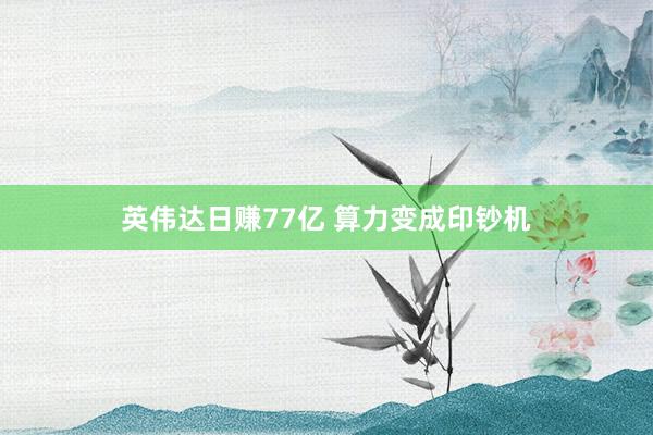 英伟达日赚77亿 算力变成印钞机