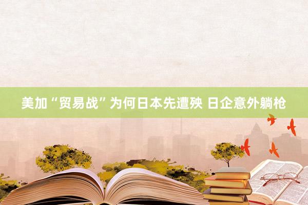 美加“贸易战”为何日本先遭殃 日企意外躺枪