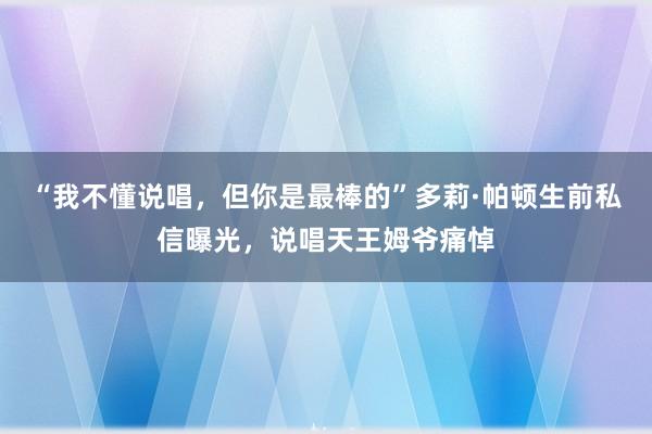 “我不懂说唱，但你是最棒的”多莉·帕顿生前私信曝光，说唱天王姆爷痛悼