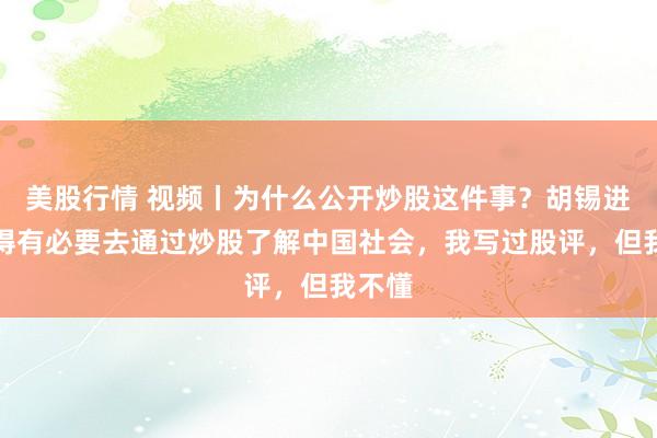 美股行情 视频丨为什么公开炒股这件事？胡锡进：觉得有必要去通过炒股了解中国社会，我写过股评，但我不懂