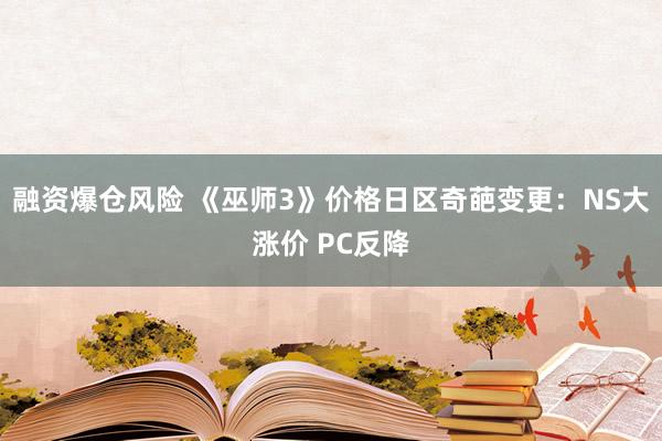 融资爆仓风险 《巫师3》价格日区奇葩变更：NS大涨价 PC反降
