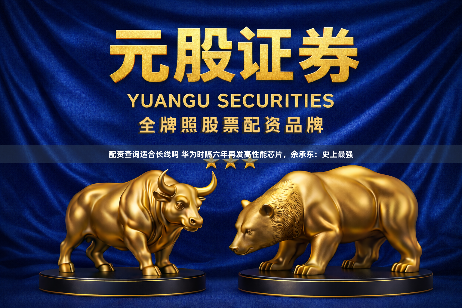 配资查询适合长线吗 华为时隔六年再发高性能芯片,余承东:史上最强