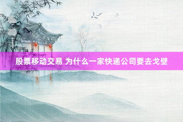 股票移动交易 为什么一家快递公司要去戈壁