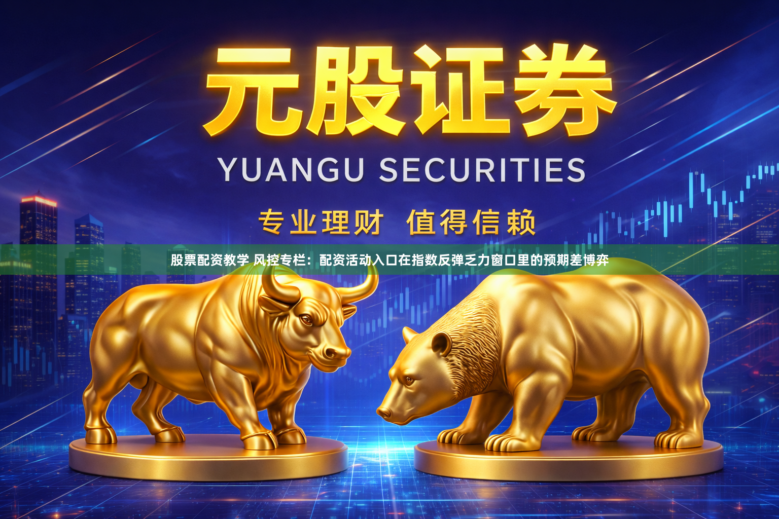 股票配资教学 风控专栏：配资活动入口在指数反弹乏力窗口里的预期差博弈