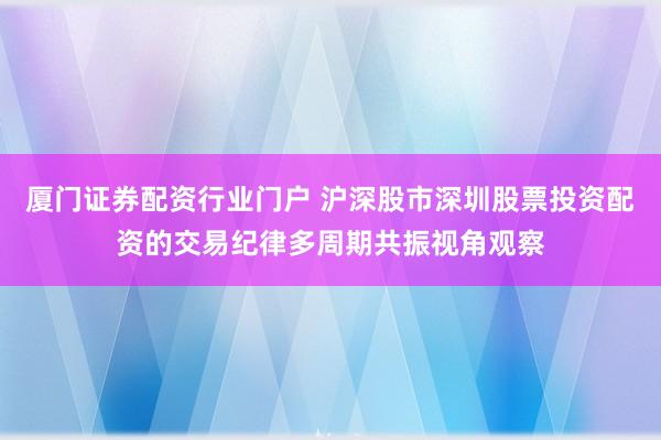 厦门证券配资行业门户 沪深股市深圳股票投资配资的交易纪律多周期共振视角观察