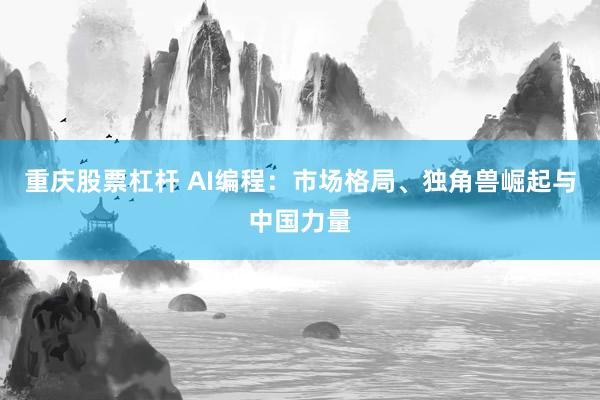 重庆股票杠杆 AI编程：市场格局、独角兽崛起与中国力量
