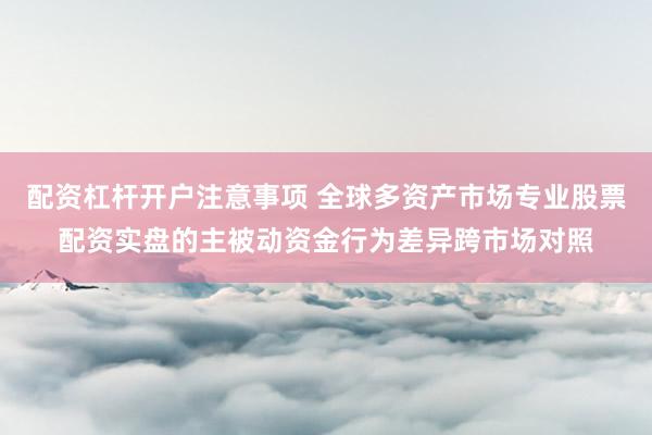 配资杠杆开户注意事项 全球多资产市场专业股票配资实盘的主被动资金行为差异跨市场对照