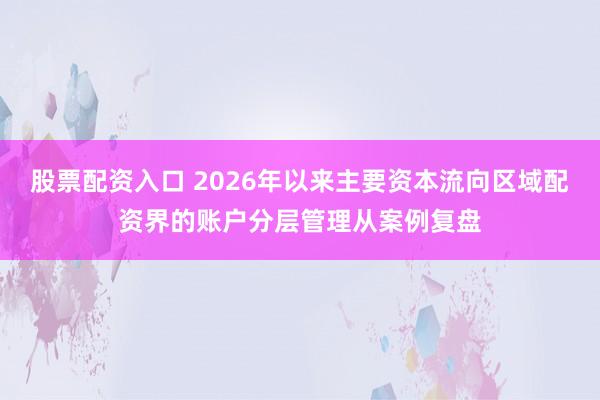 股票配资入口 2026年以来主要资本流向区域配资界的账户分层管理从案例复盘