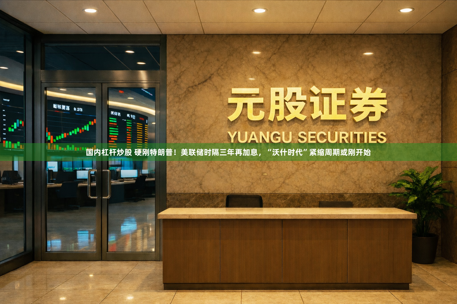 国内杠杆炒股 硬刚特朗普！美联储时隔三年再加息，“沃什时代”紧缩周期或刚开始