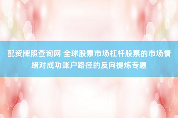 配资牌照查询网 全球股票市场杠杆股票的市场情绪对成功账户路径的反向提炼专题