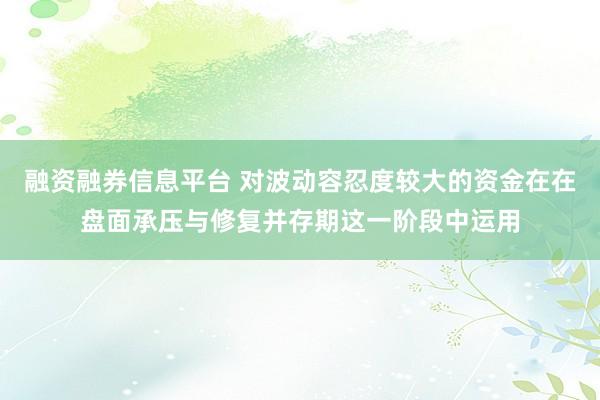 融资融券信息平台 对波动容忍度较大的资金在在盘面承压与修复并存期这一阶段中运用