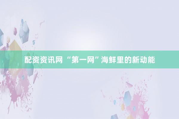 配资资讯网 “第一网”海鲜里的新动能