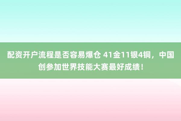 配资开户流程是否容易爆仓 41金11银4铜，中国创参加世界技能大赛最好成绩！