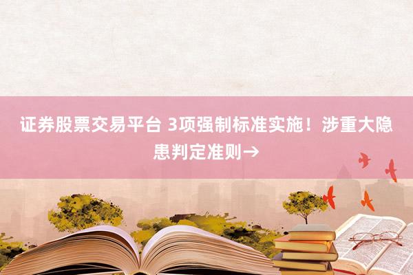 证券股票交易平台 3项强制标准实施！涉重大隐患判定准则→